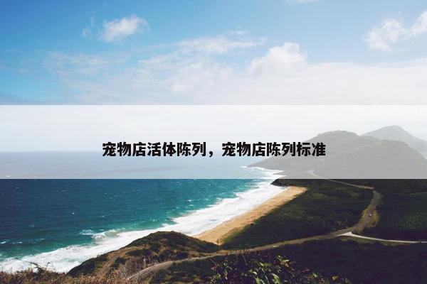 宠物店活体陈列，宠物店陈列标准