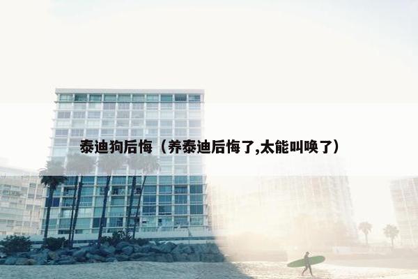 泰迪狗后悔（养泰迪后悔了,太能叫唤了）