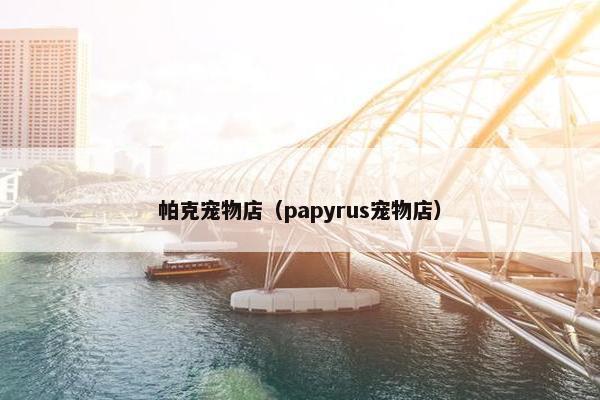 帕克宠物店（papyrus宠物店）