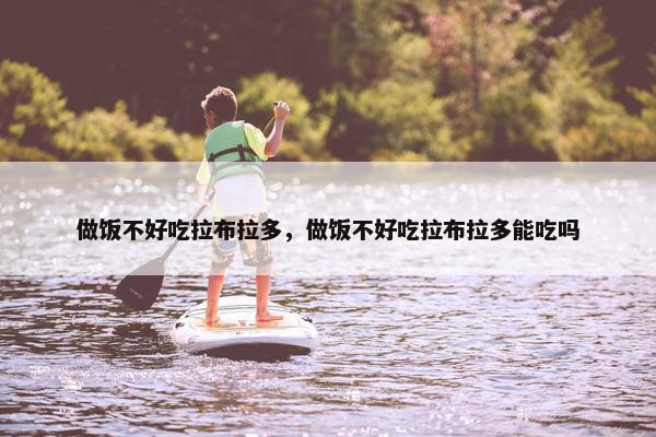 做饭不好吃拉布拉多，做饭不好吃拉布拉多能吃吗