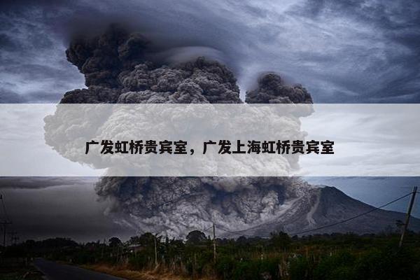 广发虹桥贵宾室，广发上海虹桥贵宾室