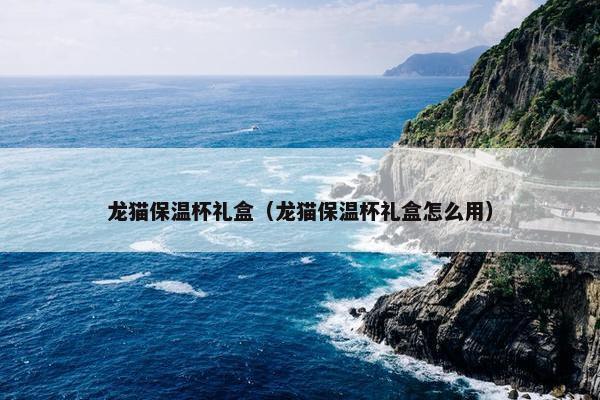 龙猫保温杯礼盒（龙猫保温杯礼盒怎么用）