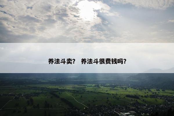 养法斗卖？ 养法斗很费钱吗？