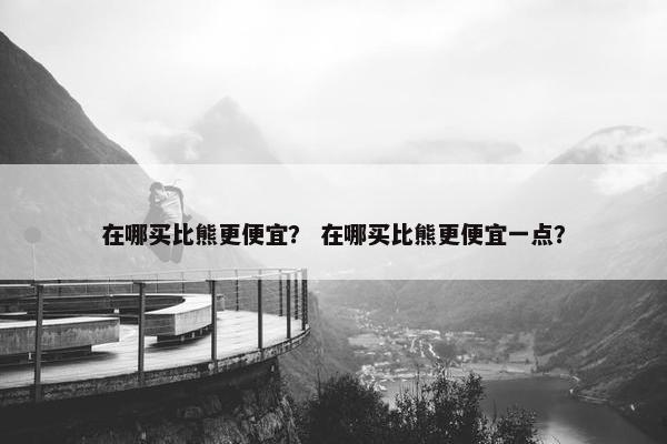 在哪买比熊更便宜？ 在哪买比熊更便宜一点？