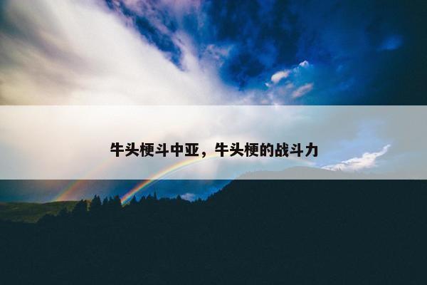牛头梗斗中亚，牛头梗的战斗力