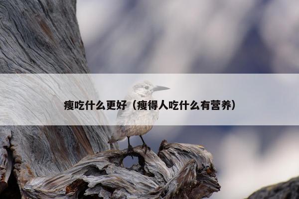 瘦吃什么更好（瘦得人吃什么有营养）