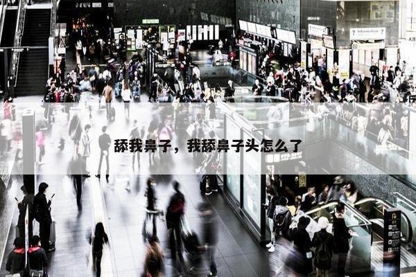舔我鼻子，我舔鼻子头怎么了