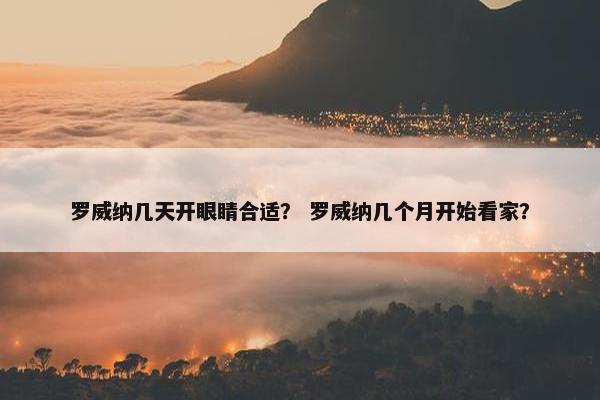 罗威纳几天开眼睛合适？ 罗威纳几个月开始看家？