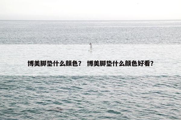 博美脚垫什么颜色？ 博美脚垫什么颜色好看？