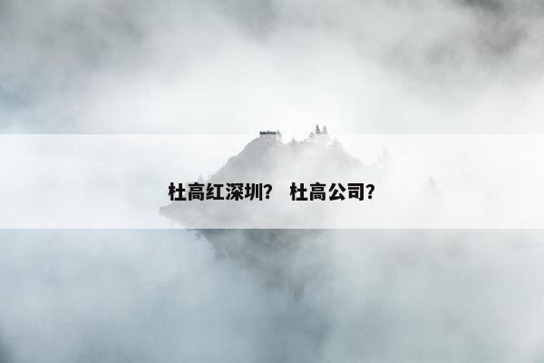 杜高红深圳？ 杜高公司？