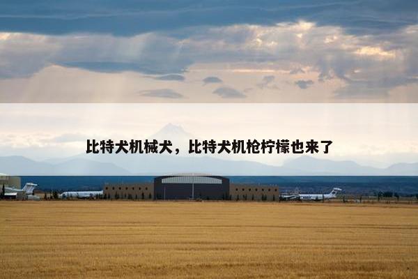 比特犬机械犬，比特犬机枪柠檬也来了