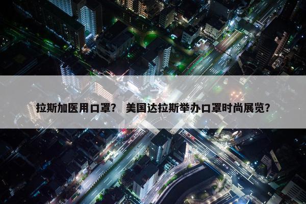 拉斯加医用口罩？ 美国达拉斯举办口罩时尚展览？