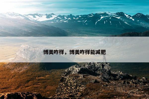 博美咋样，博美咋样能减肥