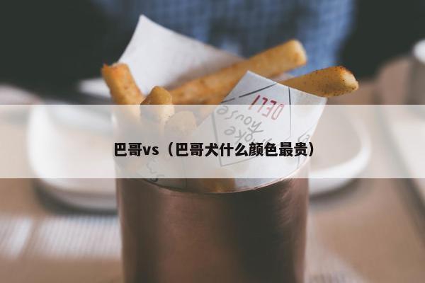 巴哥vs（巴哥犬什么颜色最贵）