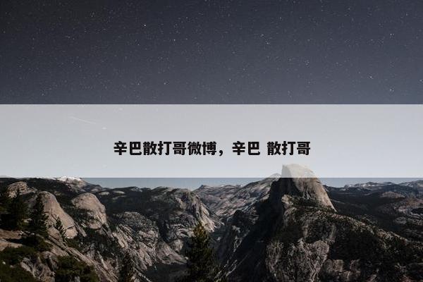 辛巴散打哥微博，辛巴 散打哥
