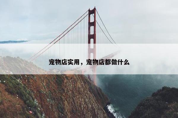 宠物店实用，宠物店都做什么