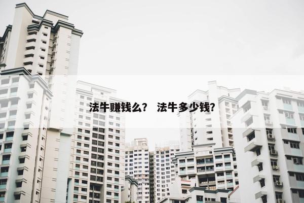 法牛赚钱么？ 法牛多少钱？