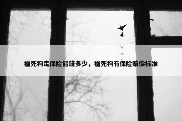 撞死狗走保险能赔多少，撞死狗有保险赔偿标准