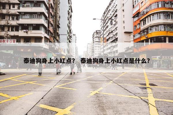 泰迪狗身上小红点？ 泰迪狗身上小红点是什么？