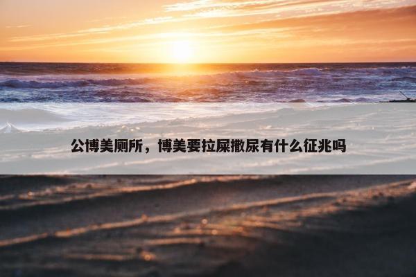 公博美厕所，博美要拉屎撒尿有什么征兆吗