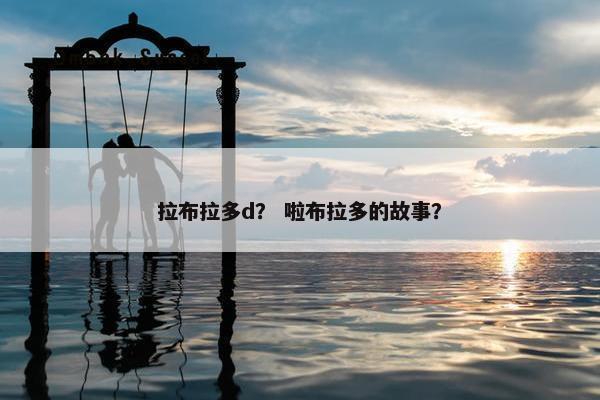 拉布拉多d？ 啦布拉多的故事？