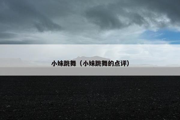 小妹跳舞（小妹跳舞的点评）