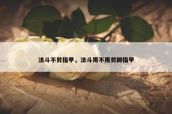 法斗不剪指甲，法斗用不用剪脚指甲