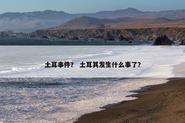 土耳事件？ 土耳其发生什么事了？