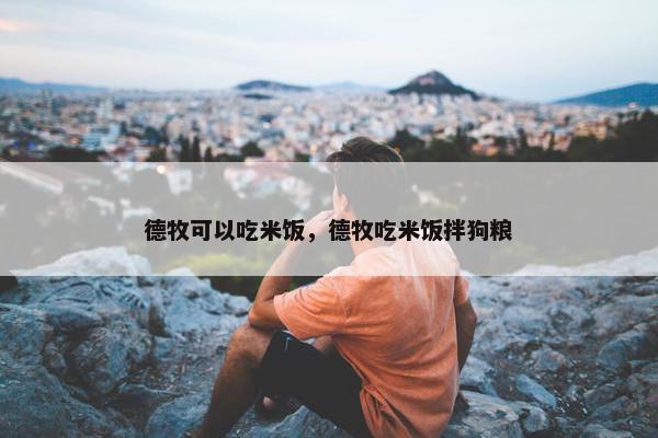 德牧可以吃米饭，德牧吃米饭拌狗粮