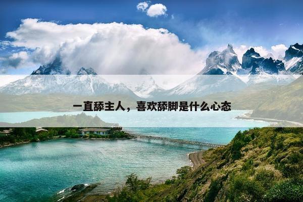 一直舔主人，喜欢舔脚是什么心态