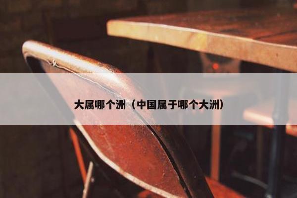 大属哪个洲（中国属于哪个大洲）