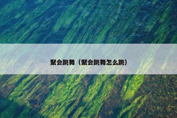 聚会跳舞（聚会跳舞怎么跳）