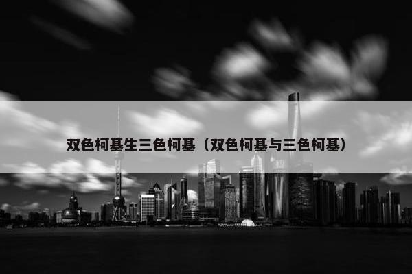 双色柯基生三色柯基（双色柯基与三色柯基）