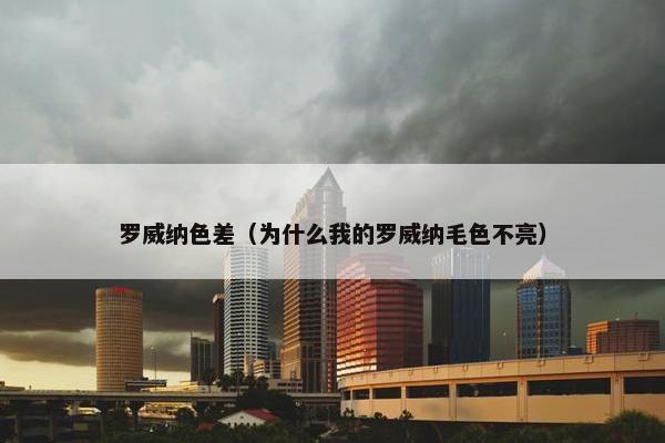 罗威纳色差（为什么我的罗威纳毛色不亮）
