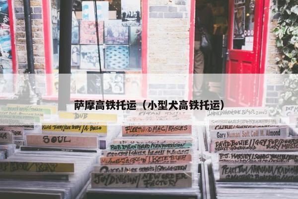 萨摩高铁托运（小型犬高铁托运）