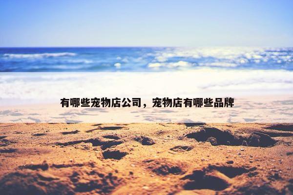 有哪些宠物店公司，宠物店有哪些品牌