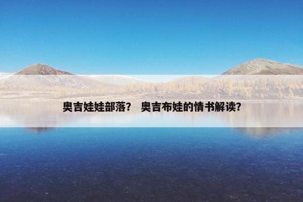 奥吉娃娃部落？ 奥吉布娃的情书解读？