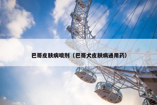 巴哥皮肤病喷剂（巴哥犬皮肤病通用药）
