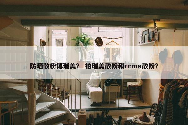防晒散粉博瑞美？ 柏瑞美散粉和rcma散粉？