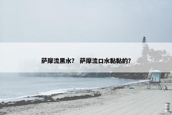 萨摩流黑水？ 萨摩流口水黏黏的？