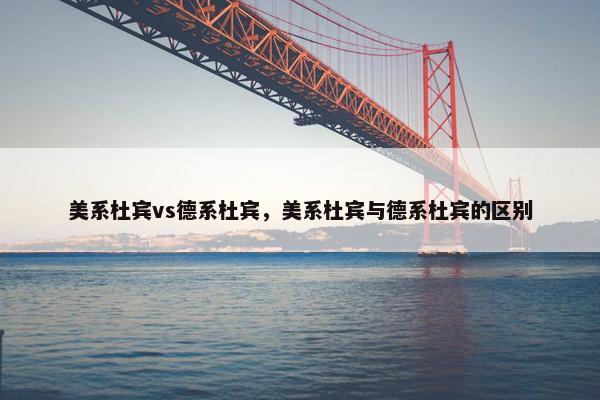 美系杜宾vs德系杜宾，美系杜宾与德系杜宾的区别