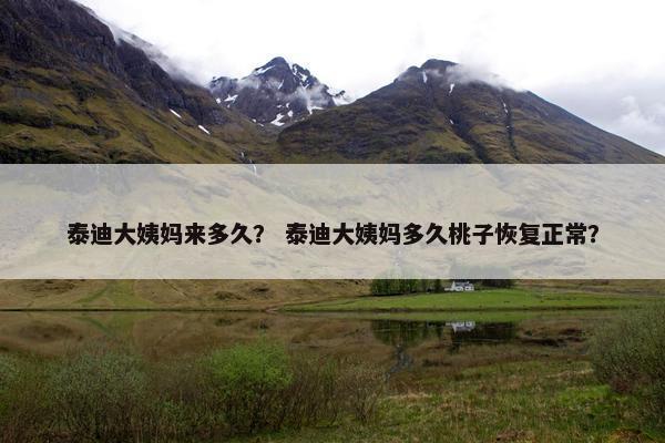 泰迪大姨妈来多久？ 泰迪大姨妈多久桃子恢复正常？