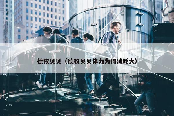 德牧贝贝（德牧贝贝体力为何消耗大）