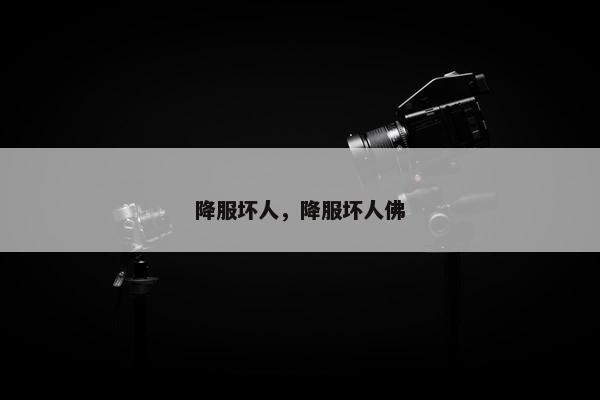 降服坏人，降服坏人佛