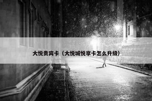 大悦贵宾卡（大悦城悦享卡怎么升级）