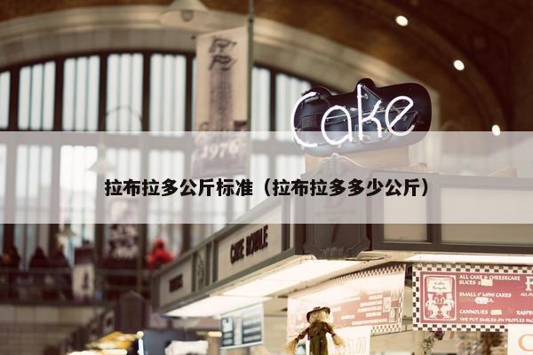 拉布拉多公斤标准（拉布拉多多少公斤）