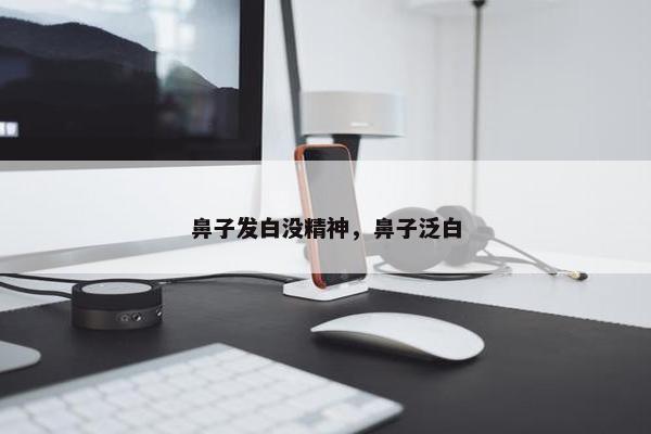 鼻子发白没精神，鼻子泛白