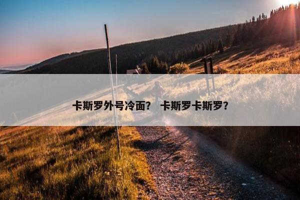 卡斯罗外号冷面？ 卡斯罗卡斯罗？