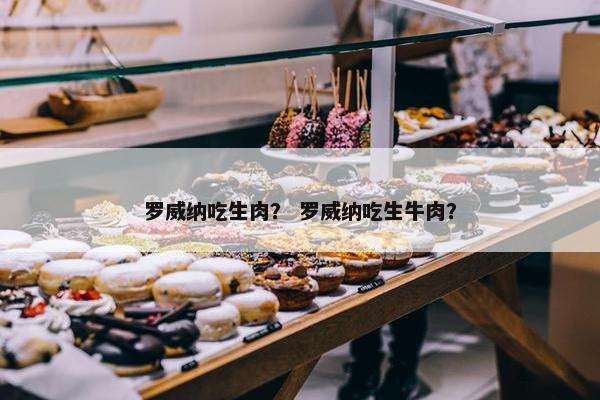 罗威纳吃生肉？ 罗威纳吃生牛肉？