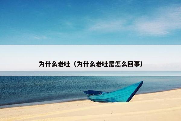 为什么老吐（为什么老吐是怎么回事）